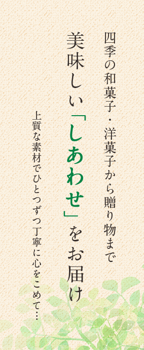 上質な素材でひとつずつ丁寧に心をこめて…四季の和菓子・洋菓子から贈り物まで美味しいしあわせをお届け